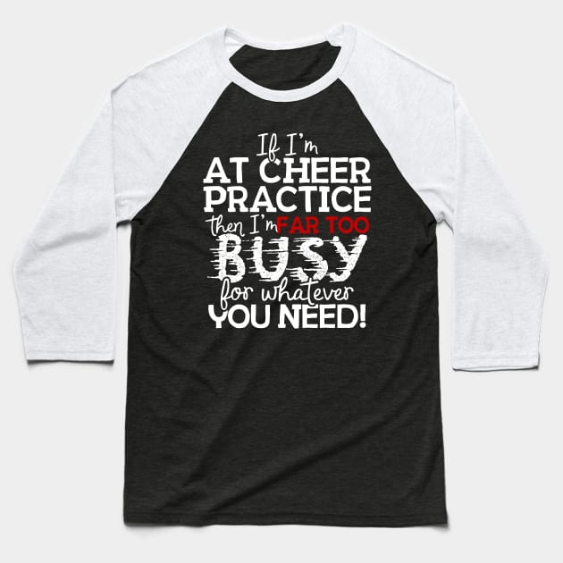 If I'm At Cheer Practice Then I'm Far Too Busy For Whatever You Need! Baseball T-Shirt by thingsandthings